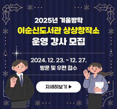 2025년 겨울방학 이순신도서관 상상창작소 운영 강사 모집 2024. 12. 23. ~ 12. 27. 방문 및 우편 접수 자세히보기