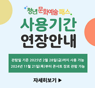 청년문화예술패스 사업기간 연장안내 관람일 기준 2025년 2월 28일(금)까지 사용 가능 2024년 11월 21일(목)부터 콘서트 장르 관람 가능 자세히보기