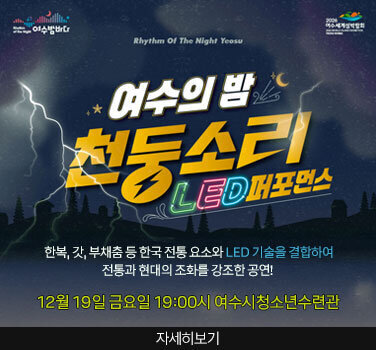 Rhythm of the Night 여수밤바다 2026 여수세계섬박람회 2026 WORLD ISLAND EXHIBITION YEDSU KOREA Rhythm Of The Night Yeosu 여수의 밤 천동소리 LED퍼포먼스 한복, 갓, 부채춤 등 한국 전통 요소와 LED 기술을 결합하여 전통과 현대의 조화를 강조한 공연! 12월 19일 금요일 19:00 여수시청소년수련관 자세히보기