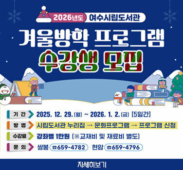 2026년도 여수시립도서관 겨울방학 프로그램 수강생 모집 기간 2025년 12월 29일 월요일부터 2026년 1월 2일 금요일 [5일간] 방법 시립도서관 누리집 → 문화프로그램 → 프로그램 신청 수강료 강좌별 1만원 [※교재비 및 재료비 별도] 문의 쌍봉 ☎659-4782 현암☎659-4796 자세히보기
