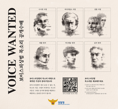 VOICE WANTED 보이스피싱범 목소리 공개수배 수사관 사칭  마사지업소 사칭  검찰 사칭  대출 빙자  카드배송 빙자  납치 빙자  보이스피싱범의 목소리 파형으로 제작된 가상의 몽타주입니다 보이스피싱범이 결코 숨길 수 없는 것, 목소리 지문. 수법이 바뀌어도 목소리 지문은 그대로 남기에 범죄를 해결하고 예방하는 중요한 단서가 됩니다.  보이스피싱범 목소리 제보 보이스피싱범 목소리를 제보해주세요  1 QR코드로 실제 보어스피싱 사례를 듣고 최신 범죄 수법 숙지 2 보이스피빙 전화를 받으면 범인 목소리를 은밀히 녹음 후 통화 종료 3 counterscam112.go.kr (전기통신금용사기 통합대응단) 접속 및 제보 경찰청 - KOREAN NATIONAL POLICE AGENCY