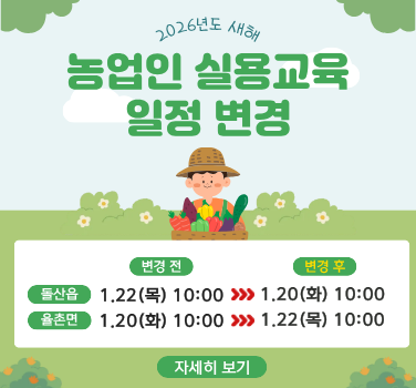 2026년도 새해 농업인 실용교육 일정 변경  변경 전 돌산읍 1월 22일 (목) 10:00 에서 1월 20일 (화) 10:00 으로 율촌면 1월 20일 (화) 10:00 에서 1월 22일 (목) 10:00 으로