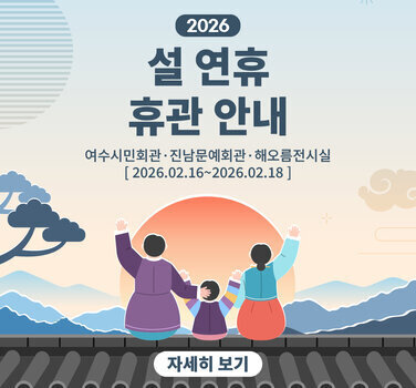 2026  설 연휴 휴관 안내  여수시민회관 진남문예회관 해오름전시실  2026년2월16일~2026년2월18일
