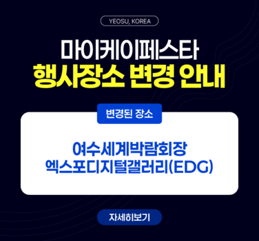 YEOSU, KOREA  마이케이페스타 행사장소 변경 안내  변경된 장소  여수세계박람회장 엑스포디지털갤러리(EDG)  자세히보기