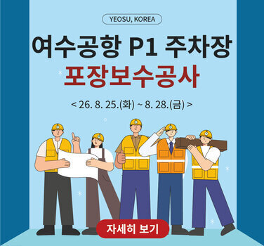 YEOSU, KOREA  여수공항 P1 주차장 포장보수공사  < 26.8. 25.(화) ~8. 28.(금) > 자세히 보기