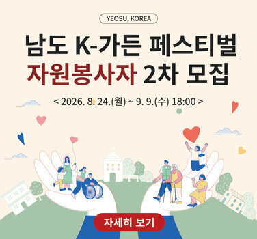 YEOSU, KOREA  남도 K-가든 페스티벌 자원봉사자 2차 모집  < 2026.8. 24.(월)~ 9.9.(수) 18:00>  자세히 보기
