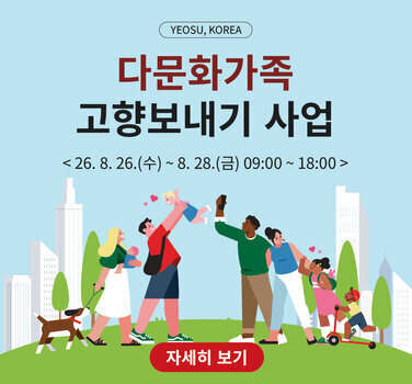 YEOSU, KOREA  다문화가족 고향보내기 사업  < 26.8. 26.(수)~ 8. 28.(금) 09:00 ~ 18:00 >  자세히 보기