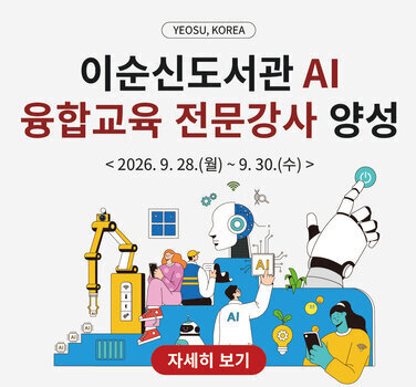 YEOSU, KOREA  이순신도서관 AI 융합교육 전문강사 양성  < 2026. 9. 28.(월) ~ 9. 30.(수) >  자세히 보기