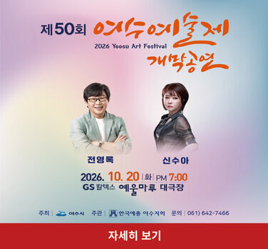 제 50회 여수예술제 개막공연 2026 YEOSU ART FESTIVAL 전영록 신수아 2026 10 20 화 PM 7:00 GS칼텍스 예울마루 대극장 주최 여수시 주관 한국예총 여수지회 문의 061 642 7466 자세히보기