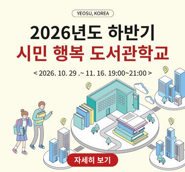 YEOSU, KOREA  2026년도 하반기 시민 행복 도서관학교  < 2026. 10. 29 .~ 11. 16.19:00~21:00>  자세히 보기