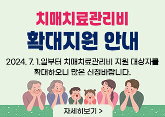 치매치료관리비 확대지원 안내 2024.7.1.일부터 치매치료관리비 지원 대상자를 확대하오니 많은 신청바랍니다. 자세히보기