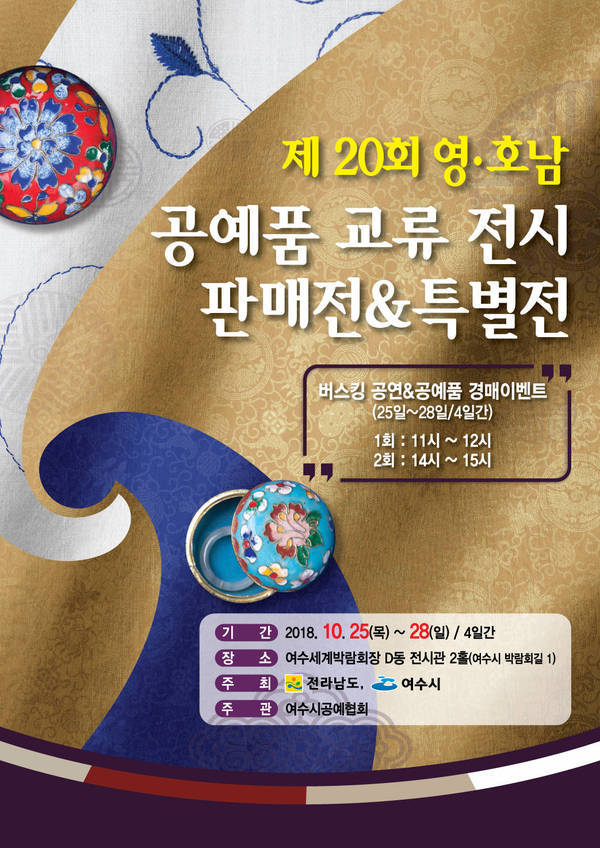 제 20회 영·호남 공예품 교류 전시 판매전&특별전  버스킹공연 & 공예품 경매 이벤트 (25알~28일 / 4일간) 1회 : 11시 ~ 12시 2회 : 14시 ~ 15시  - 기간 : 2018. 10. 25(목) ~ 28(일) / 4일간 - 장소 : 여수세계박람회장 D동 전시관 2홀(여수시 박람회길 1) - 주최 :  전라남도, 여수시 - 주관 : 여수시공예협회