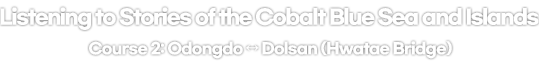 Listening to Stories of the Cobalt Blue Sea and Islands Course 2: Odongdo ↔ Dolsan (Hwatae Bridge)