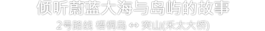 倾听蔚蓝大海与岛屿的故事 2号路线 梧桐岛 ↔ 突山（禾太大桥）