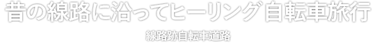 昔の線路に沿ってヒーリング自転車旅行 線路跡自転車道路