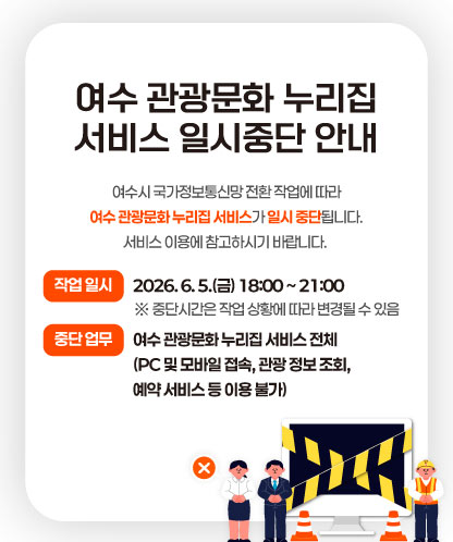 여수 관광문화 누리집 서비스 일시중단 안내  여수시 국가정보통신망 전환 작업에 따라 여수 관광문화 누리집 서비스가 일시 중단됩니다. 서비스 이용에 참고하시기 바랍니다.   작업 일시  2026. 6. 5.(금) 18:00 ~ 21:00※ 중단시간은 작업 상황에 따라 변경될 수 있음  중단 업무 여수 관광문화 누리집 서비스 전체 (PC 및 모바일 접속, 관광 정보 조회, 예약 서비스 등 이용 불가)