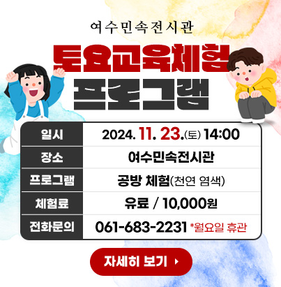 여수민속전시관 토요교육체험 프로그램 일    시 : 2024. 11. 23.(토) / 14:00 장    소 : 여수민속전시관 프로그램 : 공방 체험(천연 염색)  체 험 료 : 유료(10,000원) 전화문의 : 061-683-2231(월요일 휴관) 자세히 보기