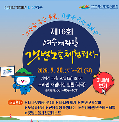 노을을품은갯벌, 사랑을품은여자만 제16회 여수여자만 갯벌노을체험행사 2025.9.20.(토) ~ 21.(일) 개막식: 9월 20일(토) 19:00 소리면 해넘이길 일원 (사곡) 문의전화 061-659-1091 주요행사 대나무망둥어낚시, 바지락캐기, 맨손고기잡이, 노을가요제, 전남학생사생대회, 전남학생 댄스페스티벌, 갯벌노을사진콘테스트 자세히보기