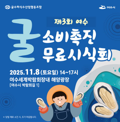 굴수하식수산업협동조합 여수시 제3회 여수 굴 소비촉진 무료시식회 2025. 11. 8 (토요일) 14~17시 여수세계박람회장내 해양광장 [여수시 박람회길 1] ※ 당일 재료 소진 시, 조기 마감됩니다.