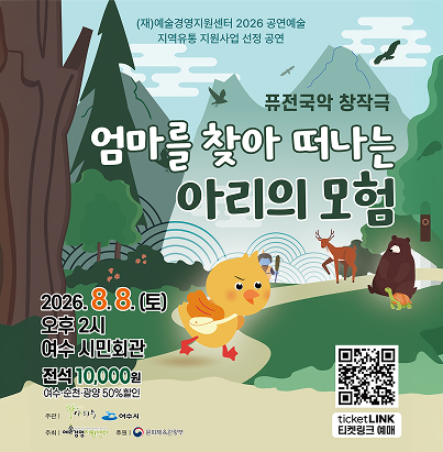 (재)예술경영지원센터 2026 공연예술 지역유통 지원사업 선정 공연 퓨전국악 창작극 엄마를 찾아 떠나는 아리의 모험 일시 : 2026. 8. 8.(토) 오후 2시 장소 : 여수 시민회관 관람료 : 전석 10,000원 (여수·순천·광양 50% 할인) 주관 : 사단법인 아이쿠우, 여수시 주최 : (재)예술경영지원센터 후원 : 문화체육관광부 예매 : ticketLINK 티켓링크 예매