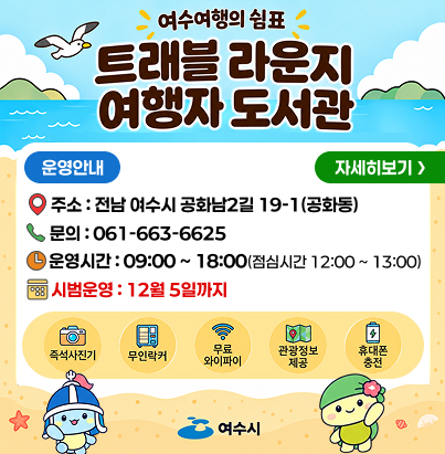 여수여행의 쉼표 트래블 라운지 여행자 도서관  운영안내 주소 : 전남 여수시 공화남2길 19-1 (공화동) 문의 : 061-663-6625 운영시간 : 09:00 ~ 18:00 (점심시간 12:00 ~ 13:00) 시범운영 : 12월 5일까지  즉석사진기 무인락커 무료 와이파이 관광정보 제공 휴대폰 충전  자세히보기 여수시
