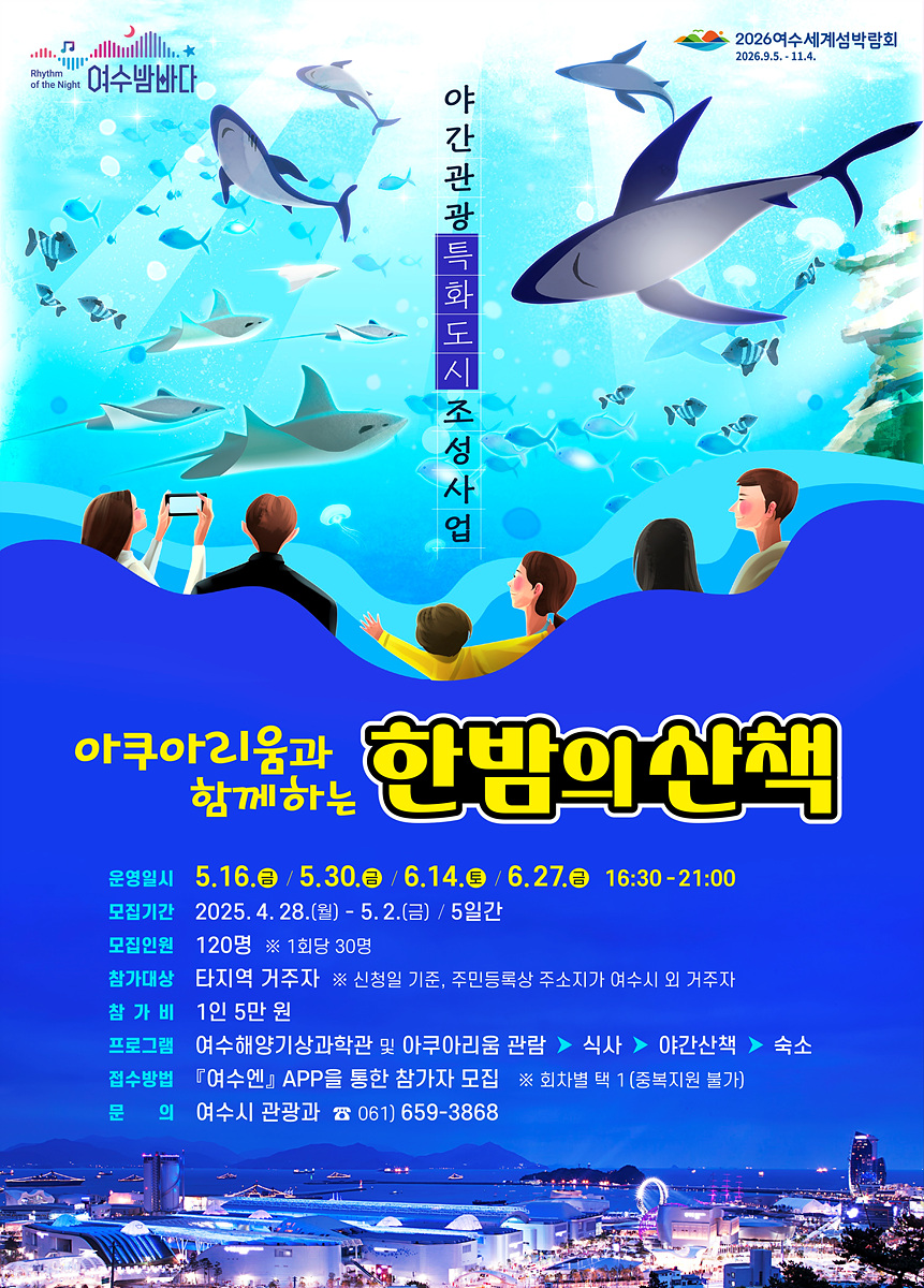 야간관광 특화도시 조성사업 아쿠아리움과 함께하는 한밤의 산책 운영일시 5.16. (화) / 5.30. (화) / 6.14. (화) / 6.27. (화) 16:30 - 21:00 모집기간 2025. 4. 28. (월) - 5.2. (금) / 5일간 모집인원 120명 ※ 1회당 30명 참가대상 타지역 거주자 ※ 신청형 기준, 주민등록상 주소지가 여수시 외 거주자 참가비 1인 5천 원 프로그램 여수해양과학관 및 아쿠아리움 관람 식사 야간산책 숙소 접수방법 「여수앱」을 통한 참가자 모집 문의 여수시 관광과 ☎ 061) 659-3868