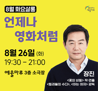 8월 화요살롱 언젠가 영화처럼 8월 26일 (화) 19:30 - 21:00 예울마루 3층 소극장 장진 <꽃의 비밀> 작·연출 <킬러들의 수다>, <아는 여자> 감독