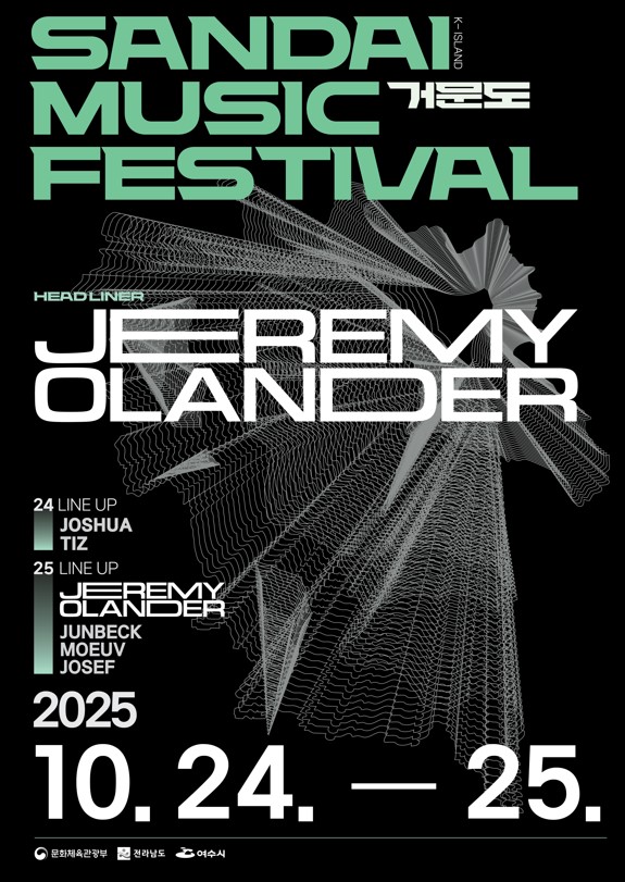 SANDAI MUSIC FESTIVAL 거문도 K-ISLANDHEADLINER: JEREMY OLANDER24일 LINE UP : JOSHUA, TIZ25일 LINE UP : JEREMY OLANDER, JUNBECK, MOEUV, JOSEF2025년 10월 24일 ~ 25일문화체육관광부, 전라남도, 여수시