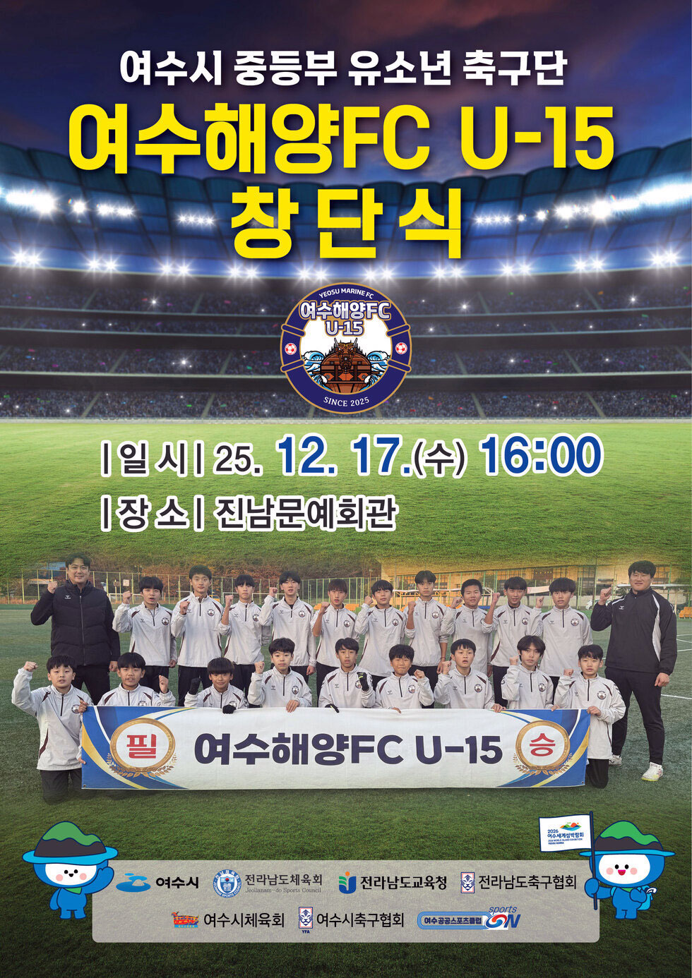 여수시 중등부 유소년 축구단 여수해양FC U-15 창단식 |일시 | 2025년 12월 17일 (수) 16:00 |장소| 진남문예회관 필승 여수해양FC U-15 여수시 전라남도체육회 전라남도교육청 전라남도축구협회 여수시체육회 여수시축구협회 여수 공공스포츠클럽