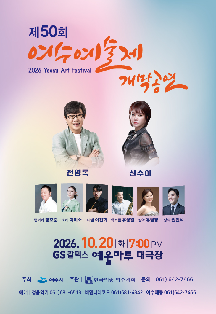 제50회 여수예술제 개막공연 2026 Yeosu Art Festival 전영록 신수아 꽹과리 장호준 소리 이미소 나발 이건희 색소폰 유성열 성악 유원경 성악 권민석 2026. 10.20 화 7:00 PM GS 칼텍스 예욱마루 대극장 주최 | 여수시 주관 | 한국예총 여수지회 문의 | 061) 642-7466 예매 | 청음악기 061)681-6513 비엔나레코드 061)681-4342 여수예총 061)642-7466