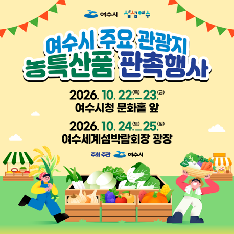 여수시 섬섬여수 여수시 주요 관광지 농특산품 판촉행사 2026.10.22.목 23.금 여수시청 문화홀 앞 2026.10.24.토 25.일 여수세계섬박람회장 광장 주최 주관 여수시