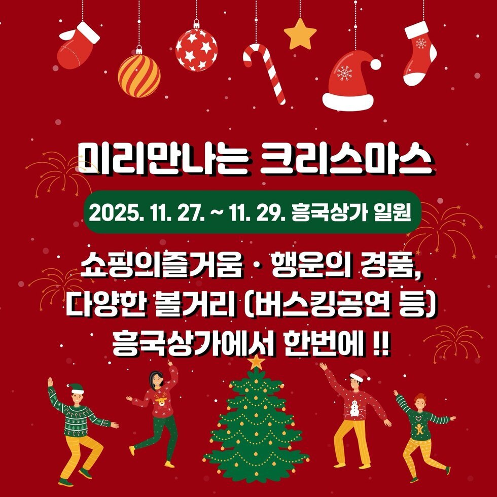 미리만나는 크리스마스
일시 및 장소: 2025년 11월 27일 ~ 11월 29일 흥국상가 일원
쇼핑의즐거움 · 행운의 경품, 다양한 볼거리 (버스킹공연 등) 흥국상가에서 한번에 !!