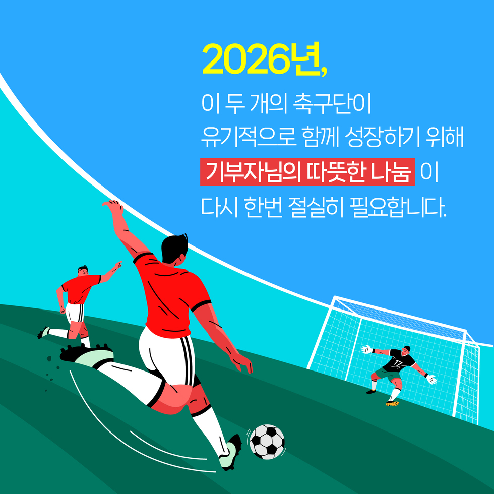 2026년, 이 두 개의 축구단이 유기적으로 함께 성장하기 위해 '기부자님의 따뜻한 나눔'이 다시 한번 절실히 필요합니다.