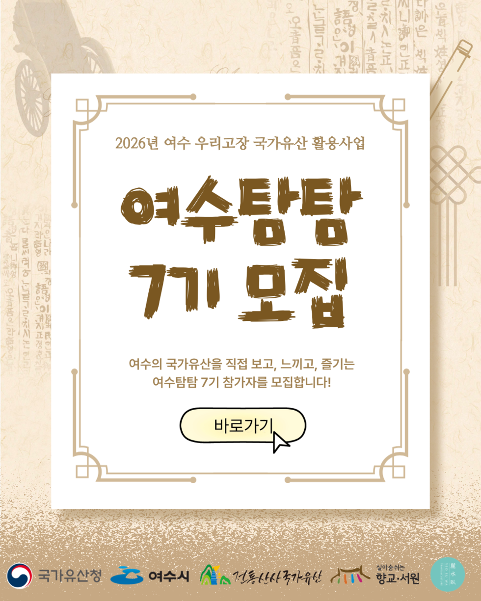 2026년 여수 우리고장 국가유산 활용사업 여수탐탐 7기 모집 여수의 국가유산을 직접 보고, 느끼고, 즐기는 여수탐탐 7기 참가자를 모집합니다! 바로가기  국가유산청 여수시 전통산사국가유산 향교·서원 麗水臥 YEO SU WA