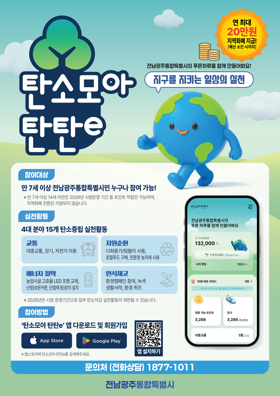 여수시의 푸른하루를 함께 만들어봐요! 지구를 지키는 일상의 일천 탄소모아탄탄e 참여대상 만 7세 이상 여수시민 누구나 참여가능!(만 14세 이하는 법정대리인 동의 필수) 실천활동 4대 분야 15개 탄소중립 실천활동 교통 대중교통, 걷기, 자전거 이용 자원순환 다회용기/텀블러 사용, 로컬푸드 구매, 친환경 농자재 사용 에너지 절약 농업시설 고효율 LED 조명 교체, 난방(보온커튼, 단열재 등)장치 설치 인식제고 환경캠페인 참여, 녹생 생활서약, 환경 퀴즈 연 최대 20만원 범위 내 포인트 (지역화폐) 지급 (예산 소진 시까지) ※ 2026년은 시범 운영기간으로 일부 탄소저감 실천활동이 제한될 수 있습니다. 참여방법 '탄소모아 탄탄e' 앱 다운로드 및 회원가입 App Store Google Play ※ 앱스토어에 탄소모아 탄탄e를 검색해주세요. (출시 후 다운로드 가능) 앱 설치하기 https://m.site.naver.com/29YqH 문의처 (전화상담) 1877-1011 여수시 YEOSU CITY