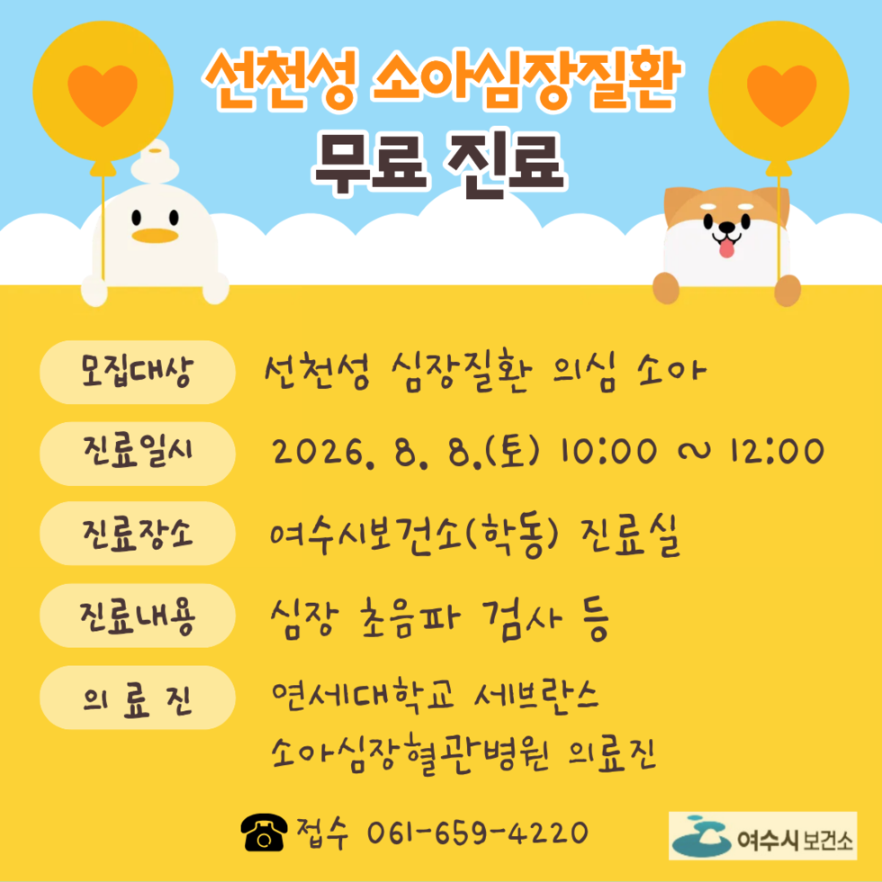 선천성 소아심장질환 무료 진료 모집대상 선천성 심장질환 의심 소아 진료일시 2026. 8. 8.(토) 10:00 ~ 12:00 진료장소 여수시보건소(학동) 진료실 진료내용 심장 초음파 검사 등 의료진 연세대학교 세브란스 소아심장혈관병원 의료진 접수 061-659-4220 여수시 보건소
