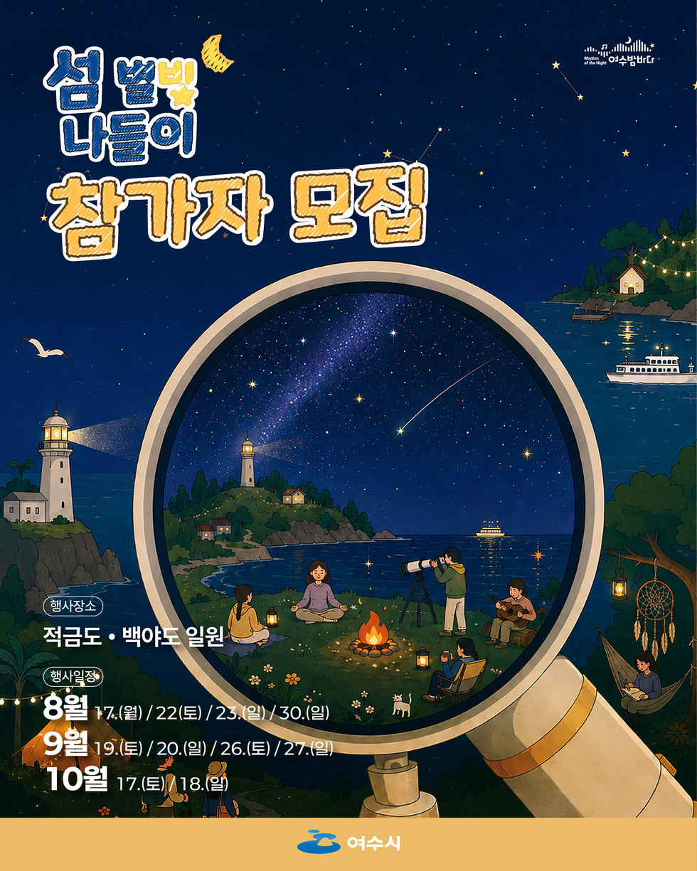 Rhythm of the Night 여수밤바다 섬 별빛 나들이 참가자 모집 행사장소 적금도 • 백야도 일원 행사일정 8월 17.(월) /22(토) /23.(일)/30.(일) 9월 19.(토) / 20.(일) / 26.(토) / 27.(일) 10월 17.(토)/18.(일) 여수시