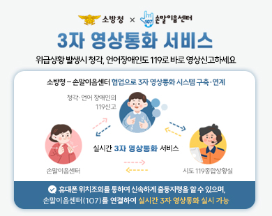 3자 영상통화 서비스 위급상황 발생시 청각 언어장애인도 119로 바로 영상신고하세요 소방청 소방안전센터 협업으로 3자 영상통화 시스템 구축 연계 실시간 3자 영상통화 서비스 휴대폰 위치정보를 통해 신속하게 출동할 수 있으며 소방안전센터 107을 연결하여 실시간 3자 영상통화 실시간 가능