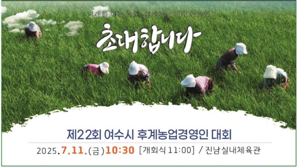 미래를 여는 농업, 함께하는 여수 한농연 초대합니다 제22회 여수시 후계농업경영인 대회 2025.7.11.(금) 10:30 [개회식 11:00] / 진남실내체육관