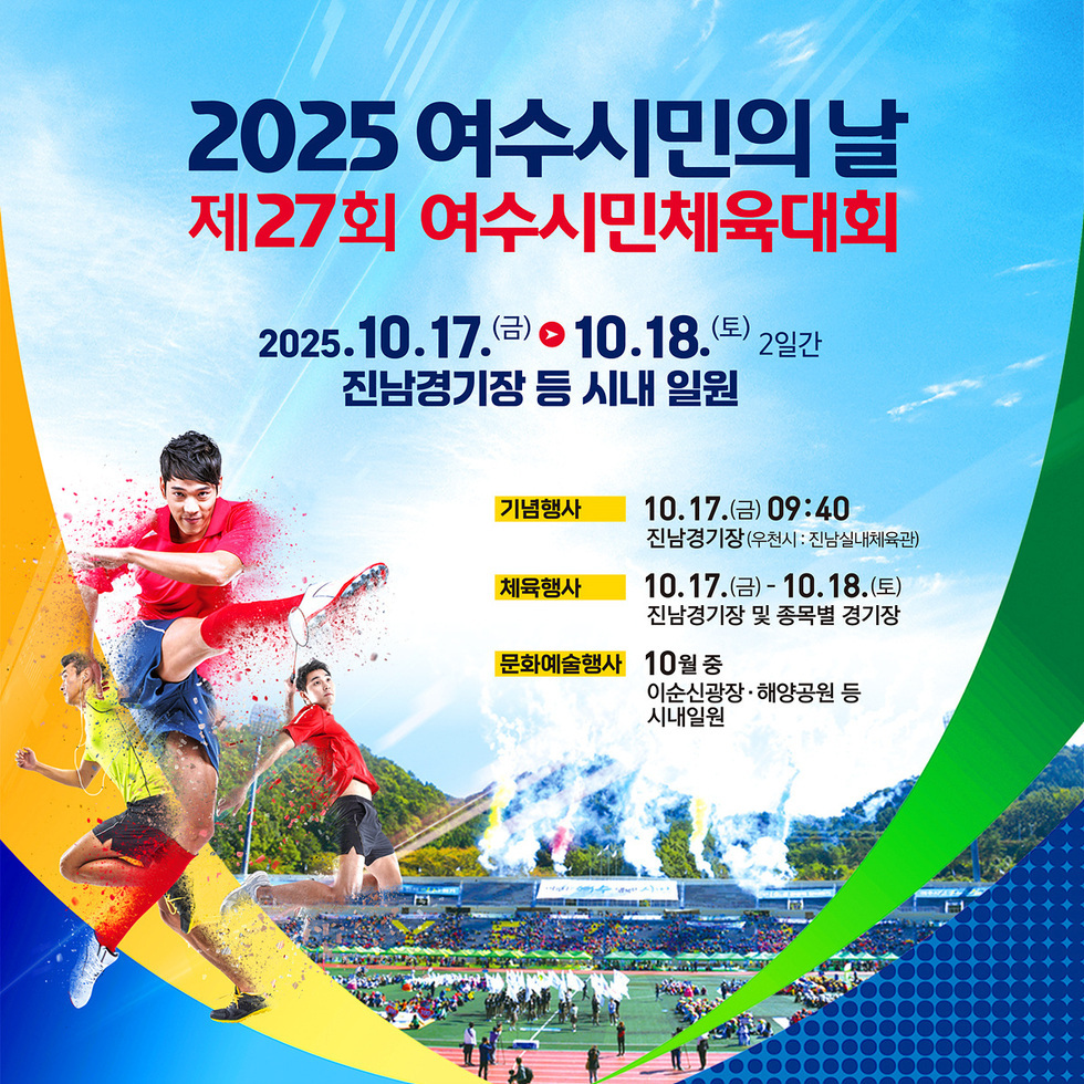 2025 여수시민의 날 제27회 여수시민체육대회 2025년 10월17일(금) > 10월18(토) 2일간 진남경기장 등 시내 일원 기념행사 - 10월17일(금) 09:40 진남경기장(우천시: 진남실내체육관) 체육행사 10월17일(금) - 10월18일(토) 진남경기장 및 종목별 경기장 문화예술행사 10월 중 이순신광장 해양공원 등 시내일원