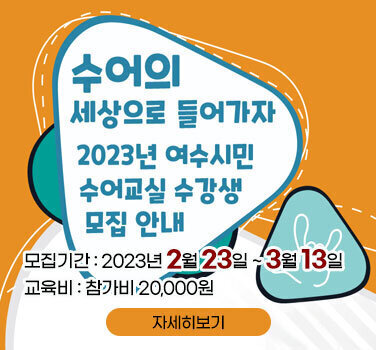 수어의 세상으로 들어가자 2023년 여수시민 수어교실 수강생 모집 안내 모집기간 : 2023년 2월 23일 ~ 3월 13일 교육비 : 참가비 20,000원 자세히보기